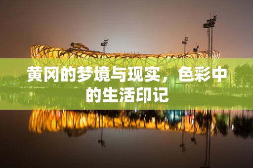 黄冈的梦境与现实，色彩中的生活印记