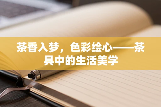 茶香入梦，色彩绘心——茶具中的生活美学
