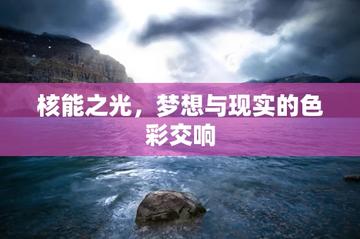 核能之光，梦想与现实的色彩交响