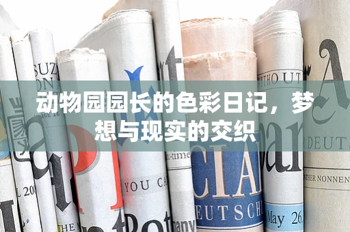 动物园园长的色彩日记，梦想与现实的交织