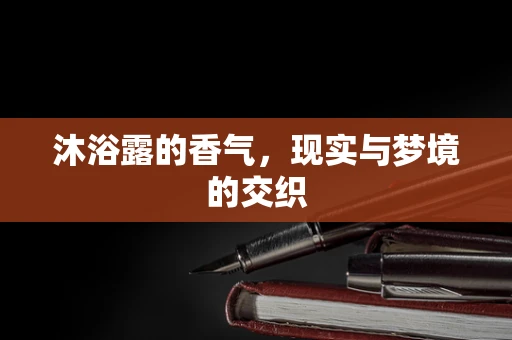 沐浴露的香气，现实与梦境的交织