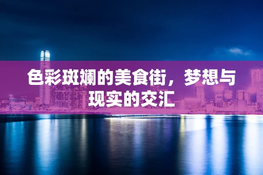 色彩斑斓的美食街，梦想与现实的交汇