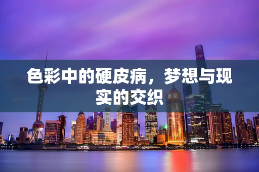 色彩中的硬皮病，梦想与现实的交织