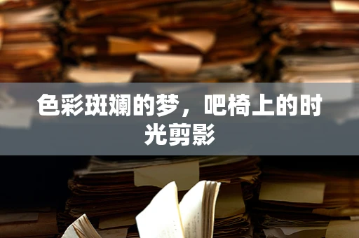 色彩斑斓的梦，吧椅上的时光剪影