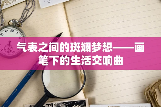 气表之间的斑斓梦想——画笔下的生活交响曲