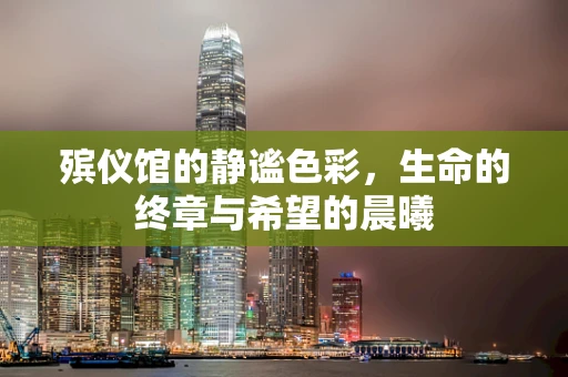 殡仪馆的静谧色彩，生命的终章与希望的晨曦