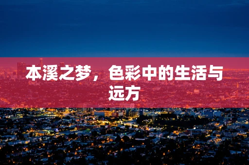 本溪之梦，色彩中的生活与远方