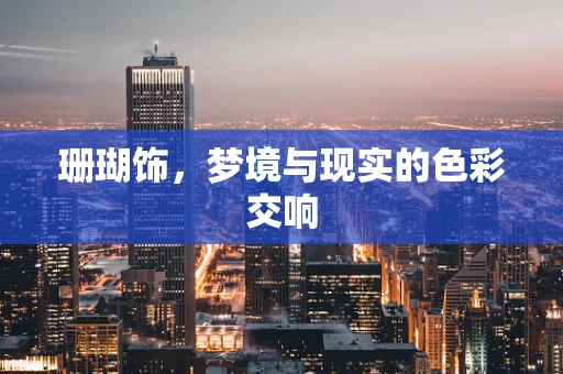 珊瑚饰，梦境与现实的色彩交响
