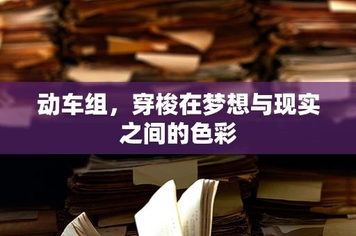 动车组，穿梭在梦想与现实之间的色彩