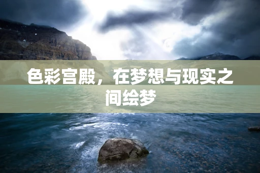 色彩宫殿，在梦想与现实之间绘梦