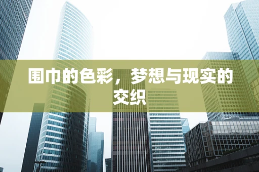 围巾的色彩，梦想与现实的交织