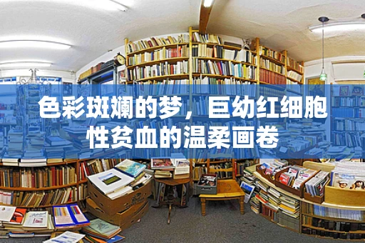 色彩斑斓的梦，巨幼红细胞性贫血的温柔画卷