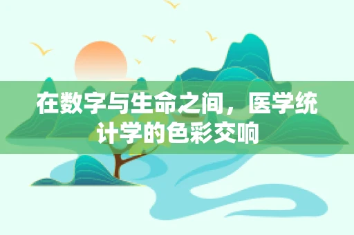 在数字与生命之间，医学统计学的色彩交响