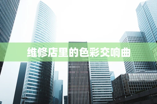 维修店里的色彩交响曲