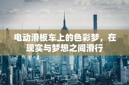电动滑板车上的色彩梦，在现实与梦想之间滑行