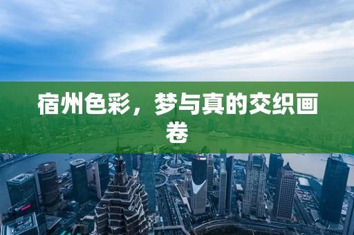 宿州色彩，梦与真的交织画卷