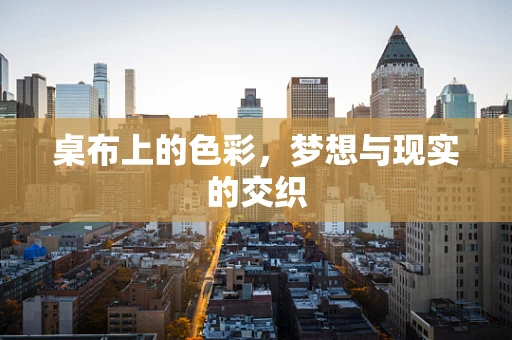 桌布上的色彩，梦想与现实的交织