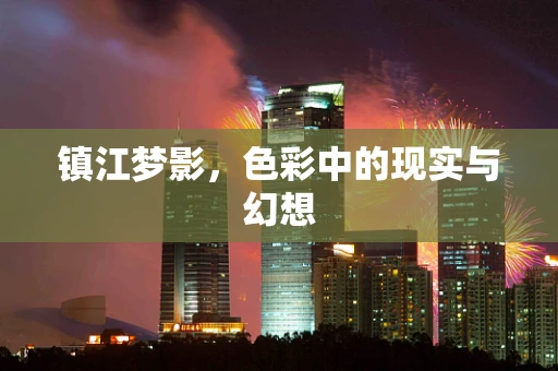 镇江梦影，色彩中的现实与幻想