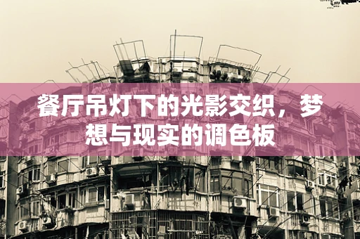 餐厅吊灯下的光影交织，梦想与现实的调色板