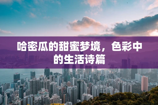 哈密瓜的甜蜜梦境，色彩中的生活诗篇