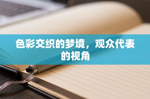 色彩交织的梦境，观众代表的视角