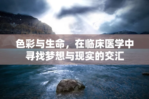 色彩与生命，在临床医学中寻找梦想与现实的交汇