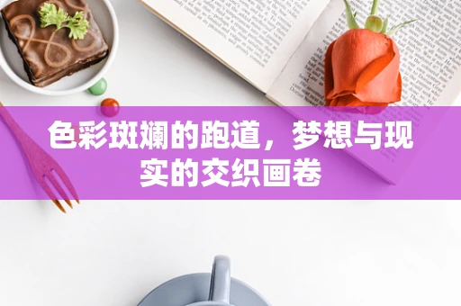色彩斑斓的跑道，梦想与现实的交织画卷