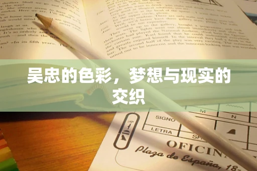 吴忠的色彩，梦想与现实的交织