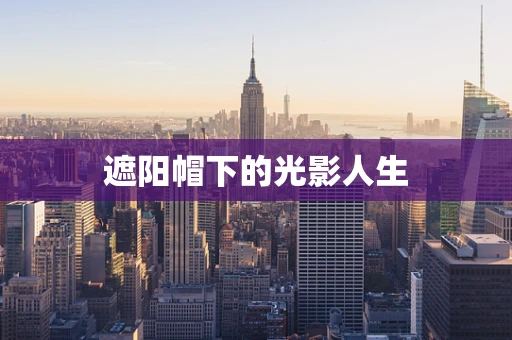 遮阳帽下的光影人生