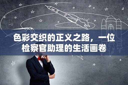 色彩交织的正义之路，一位检察官助理的生活画卷