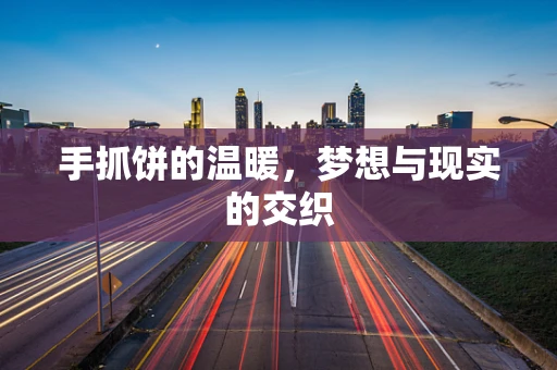 手抓饼的温暖，梦想与现实的交织