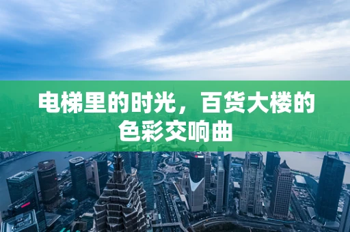 电梯里的时光，百货大楼的色彩交响曲