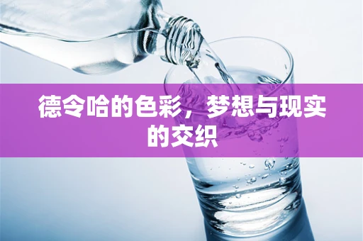 德令哈的色彩，梦想与现实的交织