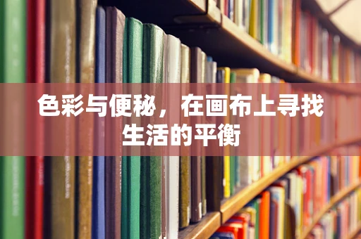 色彩与便秘，在画布上寻找生活的平衡