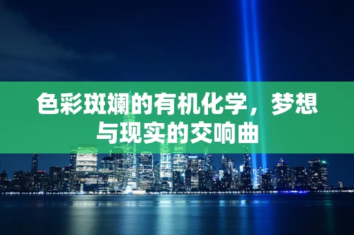 色彩斑斓的有机化学，梦想与现实的交响曲