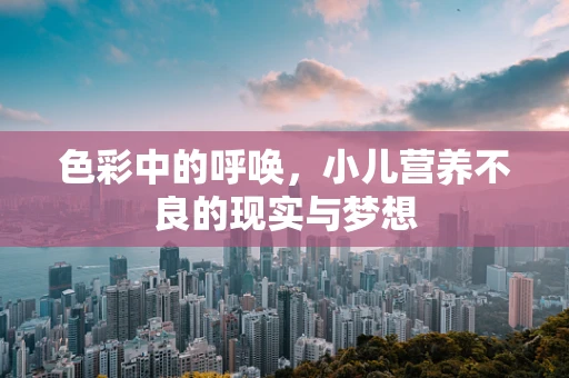色彩中的呼唤，小儿营养不良的现实与梦想