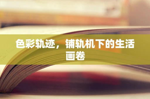 色彩轨迹，铺轨机下的生活画卷