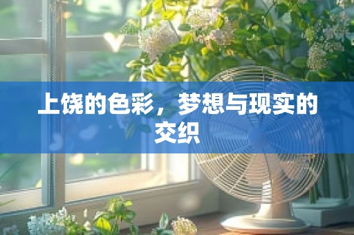 上饶的色彩，梦想与现实的交织