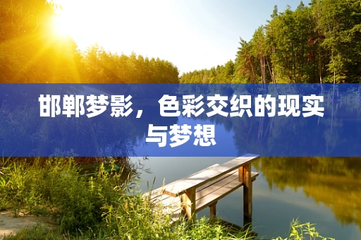邯郸梦影，色彩交织的现实与梦想