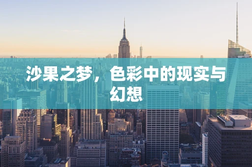 沙果之梦，色彩中的现实与幻想