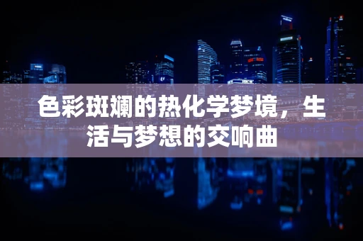 色彩斑斓的热化学梦境，生活与梦想的交响曲