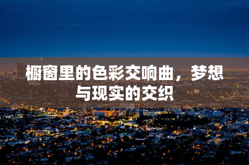 橱窗里的色彩交响曲，梦想与现实的交织