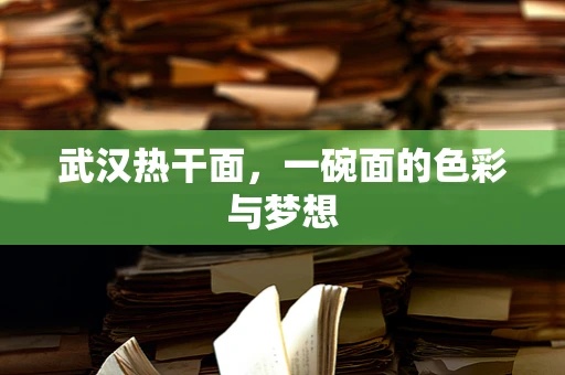 武汉热干面，一碗面的色彩与梦想