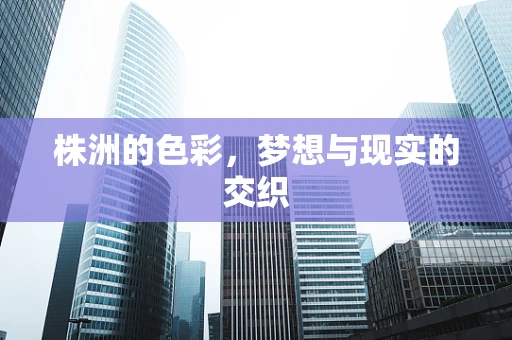 株洲的色彩，梦想与现实的交织