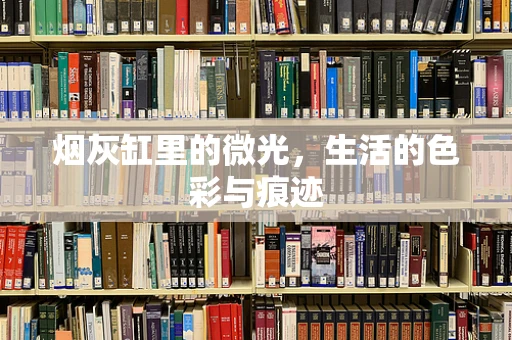 烟灰缸里的微光，生活的色彩与痕迹