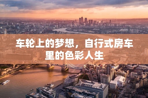 车轮上的梦想，自行式房车里的色彩人生