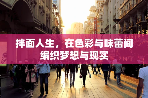 拌面人生，在色彩与味蕾间编织梦想与现实