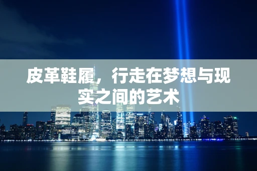 皮革鞋履，行走在梦想与现实之间的艺术