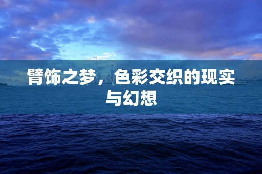 臂饰之梦，色彩交织的现实与幻想