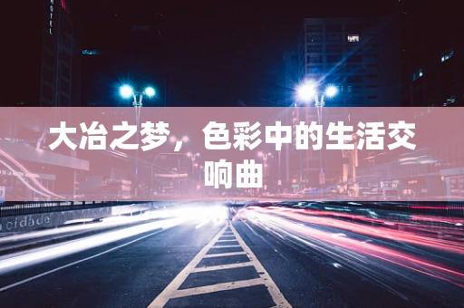 大冶之梦，色彩中的生活交响曲